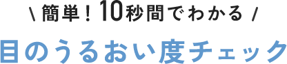 簡単!10秒間でわかる目のうるおい度チェック