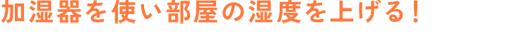 加湿器を使い部屋の湿度を上げる!