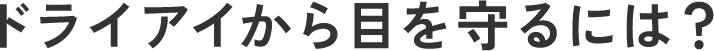 ドライアイから目を守るには?