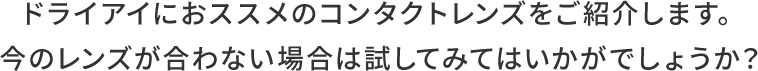 ドライアイにおススメのコンタクトレンズをご紹介します。今のレンズが合わない場合は試してみてはいかがでしょうか?