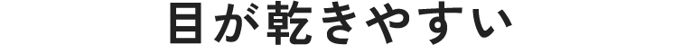 目が乾きやすい